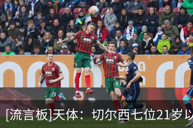 [流言板]天体：切尔西七位21岁以下球员共值2.3亿英镑，排名英超第一